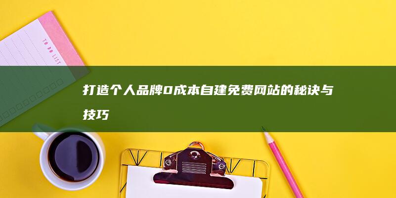 打造个人品牌：0成本自建免费网站的秘诀与技巧